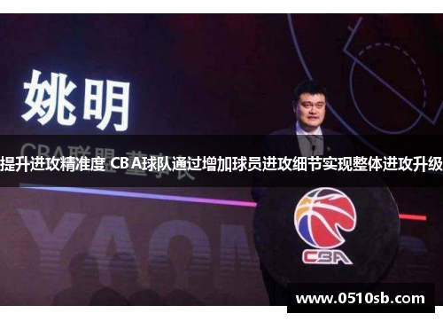 提升进攻精准度 CBA球队通过增加球员进攻细节实现整体进攻升级