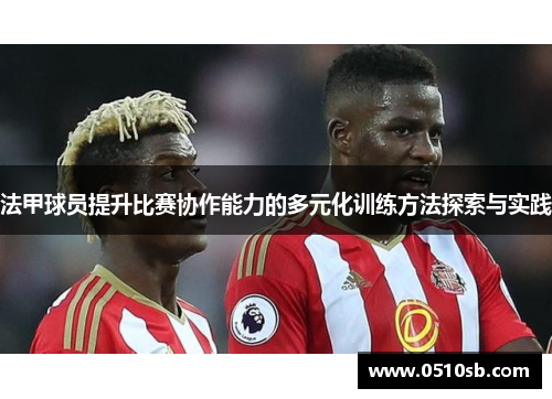 法甲球员提升比赛协作能力的多元化训练方法探索与实践